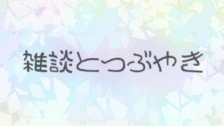 雑談とつぶやき